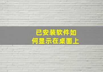 已安装软件如何显示在桌面上