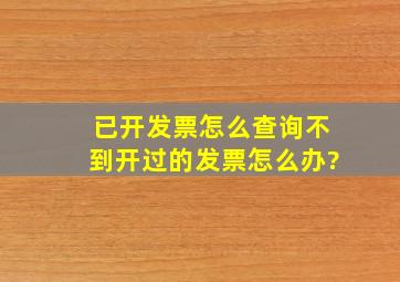 已开发票怎么查询不到开过的发票怎么办?