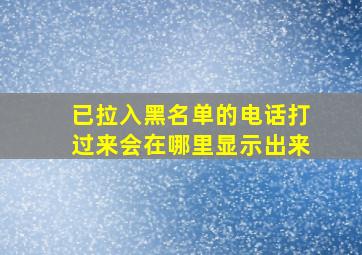 已拉入黑名单的电话打过来会在哪里显示出来