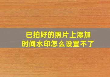 已拍好的照片上添加时间水印怎么设置不了