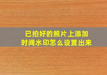 已拍好的照片上添加时间水印怎么设置出来