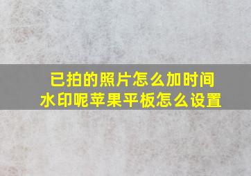 已拍的照片怎么加时间水印呢苹果平板怎么设置