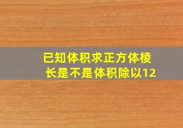 已知体积求正方体棱长是不是体积除以12