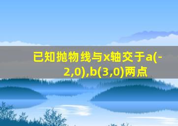 已知抛物线与x轴交于a(-2,0),b(3,0)两点