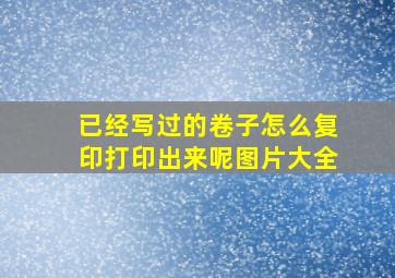 已经写过的卷子怎么复印打印出来呢图片大全