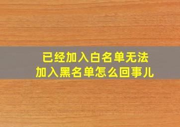 已经加入白名单无法加入黑名单怎么回事儿