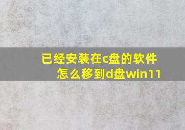 已经安装在c盘的软件怎么移到d盘win11