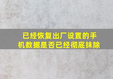 已经恢复出厂设置的手机数据是否已经彻底抹除