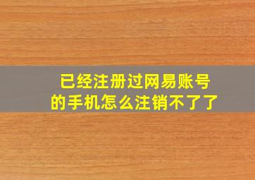 已经注册过网易账号的手机怎么注销不了了