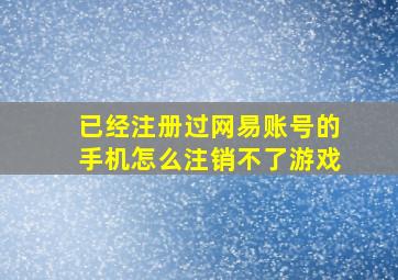 已经注册过网易账号的手机怎么注销不了游戏