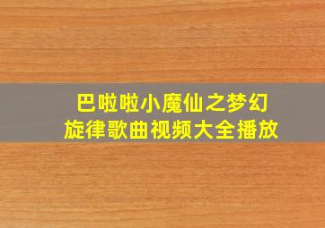 巴啦啦小魔仙之梦幻旋律歌曲视频大全播放