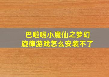 巴啦啦小魔仙之梦幻旋律游戏怎么安装不了