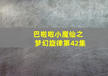 巴啦啦小魔仙之梦幻旋律第42集