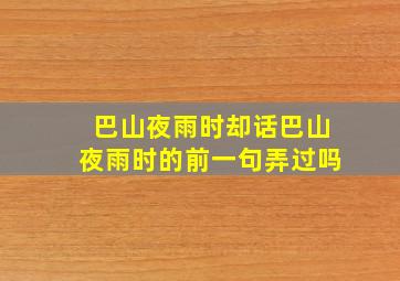 巴山夜雨时却话巴山夜雨时的前一句弄过吗