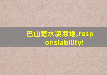 巴山楚水凄凉地,responsiability!