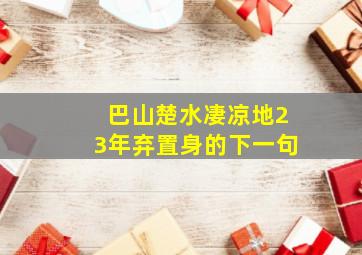 巴山楚水凄凉地23年弃置身的下一句