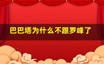 巴巴塔为什么不跟罗峰了