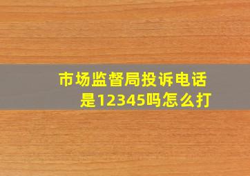 市场监督局投诉电话是12345吗怎么打