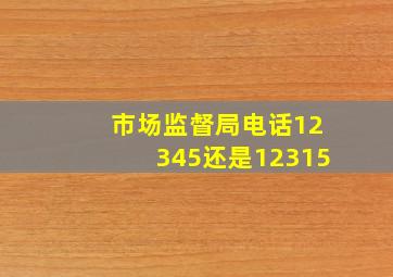 市场监督局电话12345还是12315