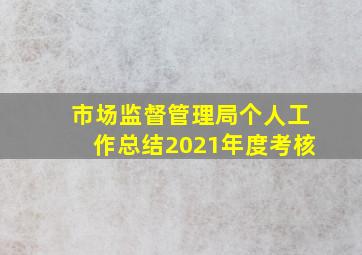 市场监督管理局个人工作总结2021年度考核