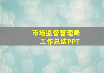 市场监督管理局工作总结PPT