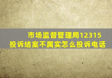 市场监督管理局12315投诉结案不属实怎么投诉电话