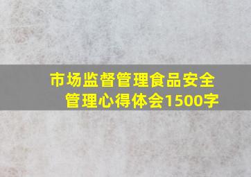 市场监督管理食品安全管理心得体会1500字