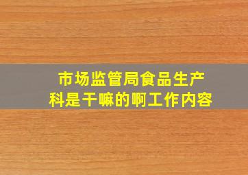 市场监管局食品生产科是干嘛的啊工作内容