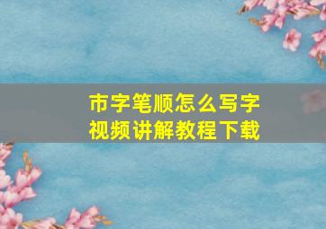 市字笔顺怎么写字视频讲解教程下载