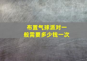 布置气球派对一般需要多少钱一次