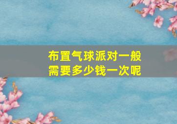 布置气球派对一般需要多少钱一次呢