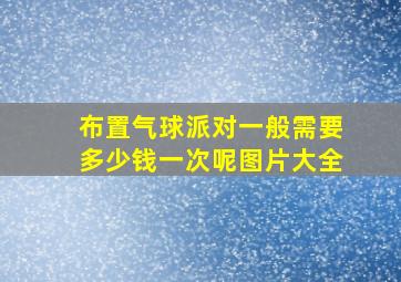 布置气球派对一般需要多少钱一次呢图片大全