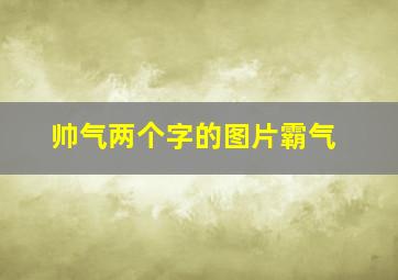 帅气两个字的图片霸气