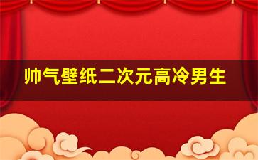 帅气壁纸二次元高冷男生