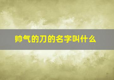 帅气的刀的名字叫什么