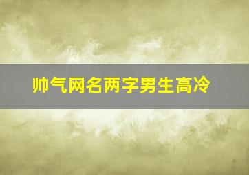 帅气网名两字男生高冷