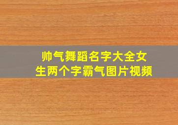 帅气舞蹈名字大全女生两个字霸气图片视频