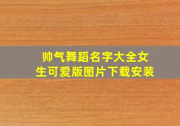 帅气舞蹈名字大全女生可爱版图片下载安装