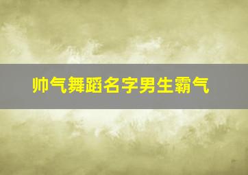 帅气舞蹈名字男生霸气