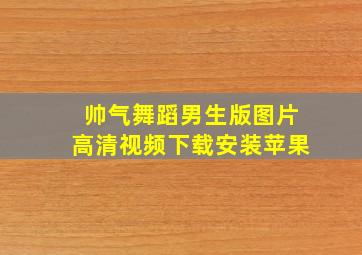 帅气舞蹈男生版图片高清视频下载安装苹果