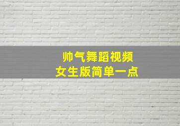 帅气舞蹈视频女生版简单一点