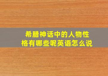 希腊神话中的人物性格有哪些呢英语怎么说