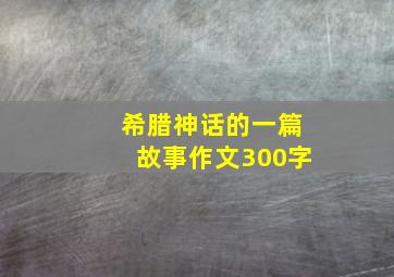 希腊神话的一篇故事作文300字