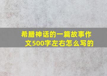 希腊神话的一篇故事作文500字左右怎么写的