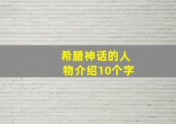 希腊神话的人物介绍10个字