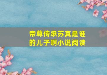 帝尊传承苏真是谁的儿子啊小说阅读