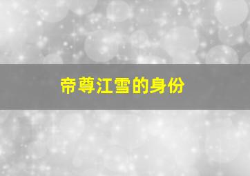 帝尊江雪的身份