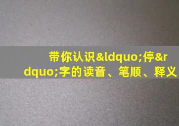 带你认识“停”字的读音、笔顺、释义