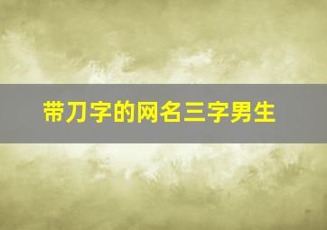 带刀字的网名三字男生