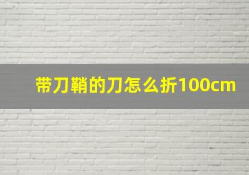 带刀鞘的刀怎么折100cm